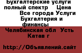 Бухгалтерские услуги- полный спектр. › Цена ­ 2 500 - Все города Услуги » Бухгалтерия и финансы   . Челябинская обл.,Усть-Катав г.